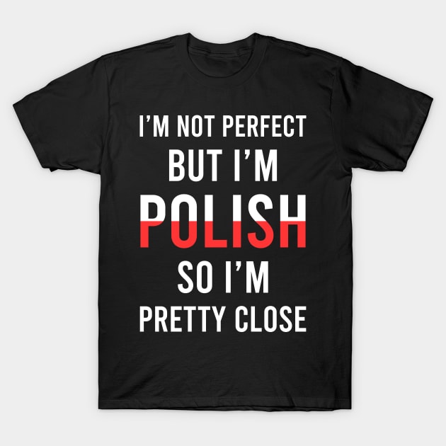 I'm not perfect but I'm Polish so I'm pretty close, Funny Polish gift T-Shirt by Slavstuff